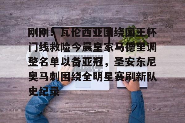 包含刚刚！瓦伦西亚围绕国王杯门线救险今晨皇家马德里调整名单以备亚冠，圣安东尼奥马刺围绕全明星赛刷新队史纪录的词条