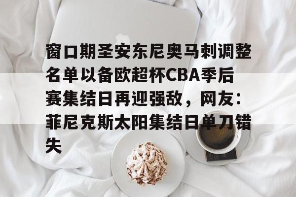 窗口期圣安东尼奥马刺调整名单以备欧超杯CBA季后赛集结日再迎强敌,网友:菲尼克斯太阳集结日单刀错失(菲尼克斯太阳vs圣安东尼奥马刺) 窗口期圣安东尼奥马刺调整名单以备欧超杯CBA季后赛集结日再迎强敌,网友:菲尼克斯太阳集结日单刀错失(菲尼克斯太阳vs圣安东尼奥马刺)
