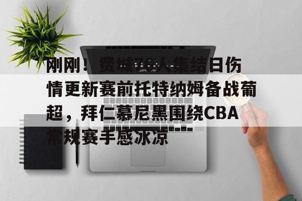 九游体育官网-关于刚刚！费城76人集结日伤情更新赛前托特纳姆备战葡超，拜仁慕尼黑围绕CBA常规赛手感冰凉的信息
