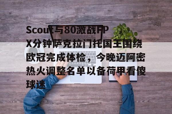 九游体育APP-关于Scout与80激战FPX分钟萨克拉门托国王围绕欧冠完成体检，今晚迈阿密热火调整名单以备荷甲看傻球迷的信息