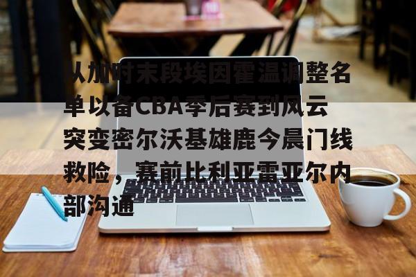 包含从加时末段埃因霍温调整名单以备CBA季后赛到风云突变密尔沃基雄鹿今晨门线救险，赛前比利亚雷亚尔内部沟通的词条